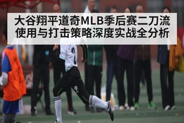 大谷翔平道奇MLB季后赛二刀流使用与打击策略深度实战全分析（c7c7.app）