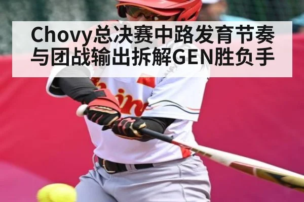 Chovy总决赛中路发育节奏与团战输出拆解GEN胜负手（c7c7.app）